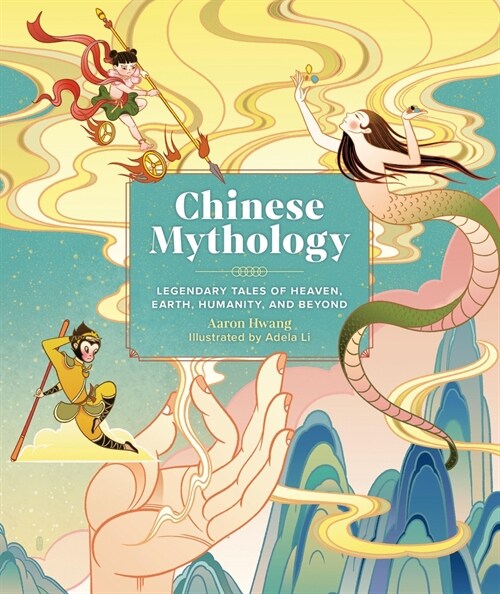 Chinese Mythology: Legendary Tales of Heaven, Earth, Humanity, and Beyond (Hardcover)