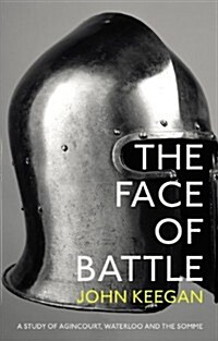 The Face of Battle : A Study of Agincourt, Waterloo and the Somme (Paperback)