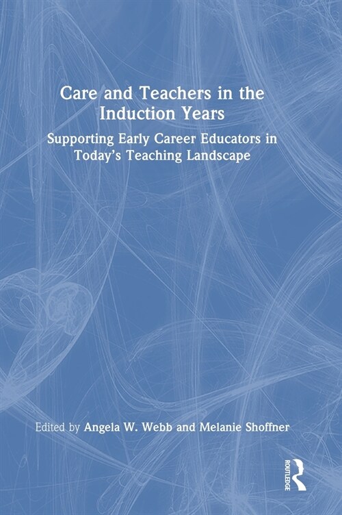 Care and Teachers in the Induction Years : Supporting Early Career Educators in Today’s Teaching Landscape (Hardcover)