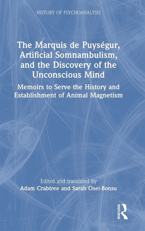 The Marquis de Puysegur, Artificial Somnambulism, and the Discovery of the Unconscious Mind : Memoirs to Serve the History and Establishment of Animal (Hardcover)