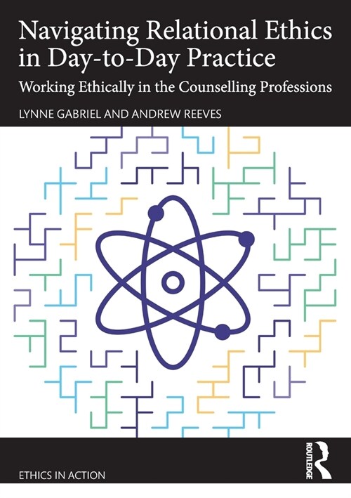 Navigating Relational Ethics in Day-to-Day Practice : Working Ethically in the Counselling Professions (Paperback)