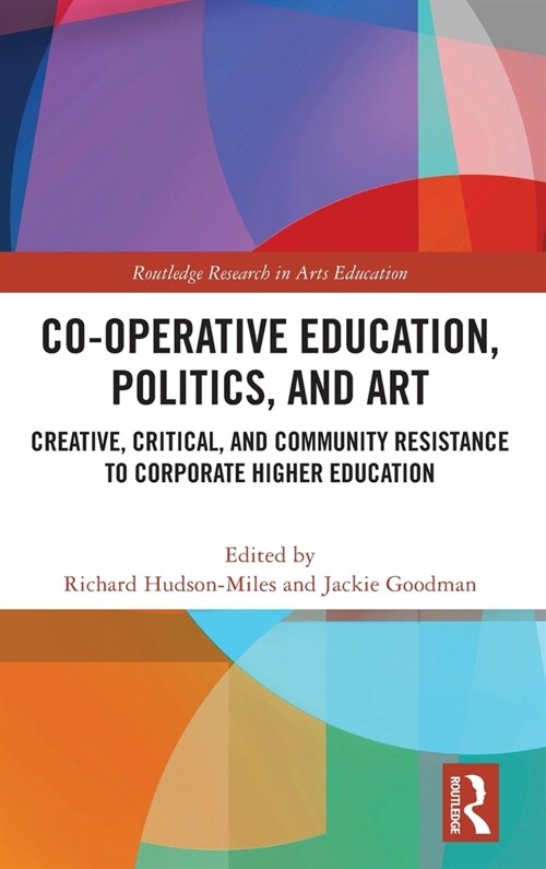 Co-operative Education, Politics, and Art : Creative, Critical, and Community Resistance to Corporate Higher Education (Hardcover)