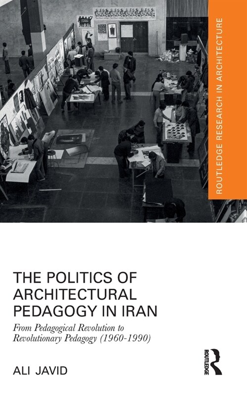 The Politics of Architectural Pedagogy in Iran : From Pedagogical Revolution to Revolutionary Pedagogy (1960-1990) (Hardcover)