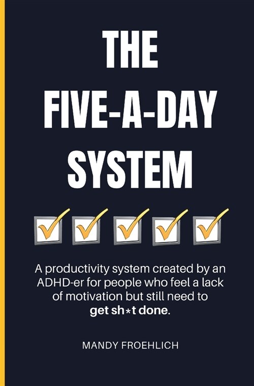 The Five-A-Day System: A productivity system created by an ADHD-er for people who feel a lack of motivation but still need to get sh*t done. (Paperback)