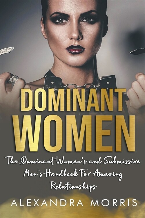 Dominant Women: The Dominant Womens and Submissive Mens Handbook For Amazing Relationships (Paperback)