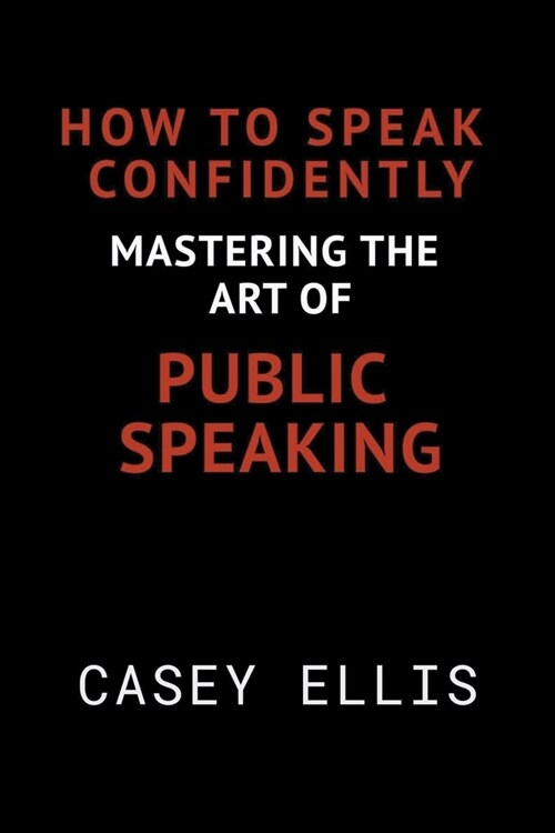 How To Speak Confidently: Mastering the Art of Public Speaking (Paperback)