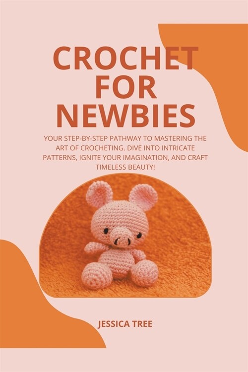 Crochet for Newbies: Your Step-by-Step Pathway to Mastering the Art of Crocheting. Dive into Intricate Patterns, Ignite Your Imagination, a (Paperback)
