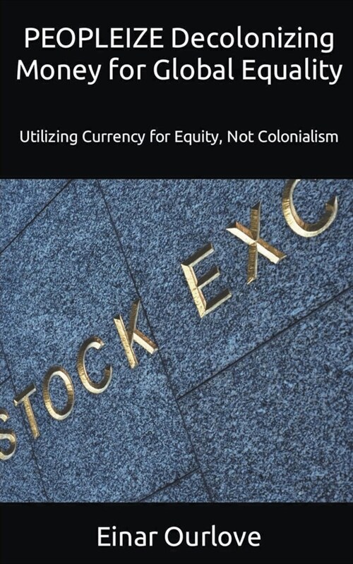 PEOPLEIZE Decolonizing Money for Global Equality: Utilizing Currency for Equity, Not Colonialism (Paperback)
