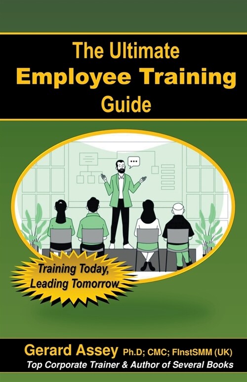 The Ultimate Employee Training Guide- Training Today, Leading Tomorrow (Paperback)