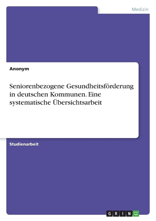 Seniorenbezogene Gesundheitsf?derung in deutschen Kommunen. Eine systematische ?ersichtsarbeit (Paperback)