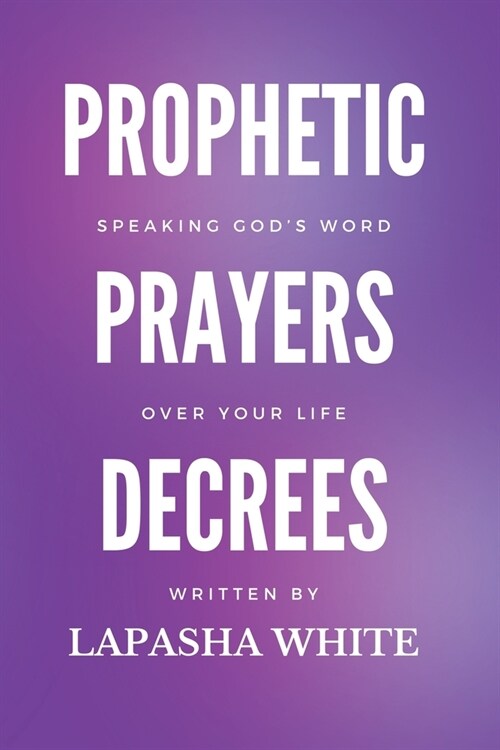 Prophetic Prayers and Decrees: Speaking Gods Word Over Your Life: Speaking Gods Word (Paperback)
