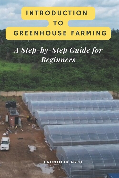 Introduction to Greenhouse Farming: A Step-by-Step Guide for Beginners: Complete beginners guide to greenhouse farming: Everything you need to know t (Paperback)