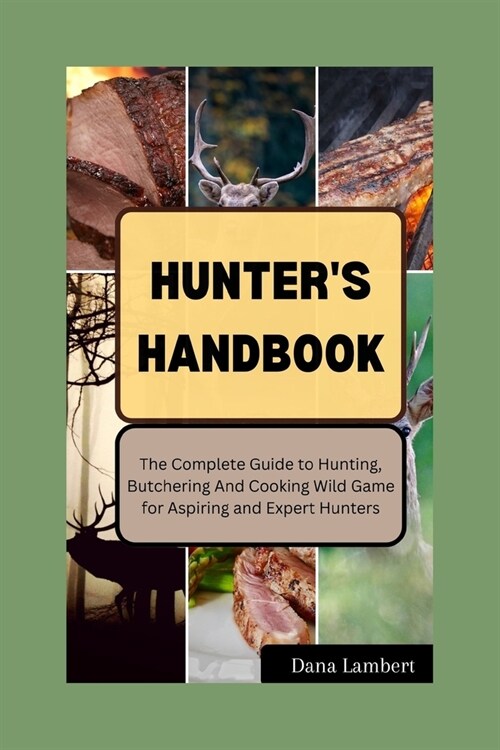 Hunters Handbook: The Complete Guide to Hunting, Butchering, Cooking Wild Game for Aspiring and Expert Hunters (Paperback)