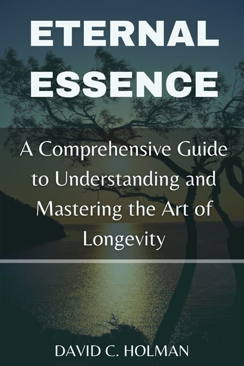 Eternal Essence: A Comprehensive Guide to Understanding and Mastering the Art of Longevity (Paperback)