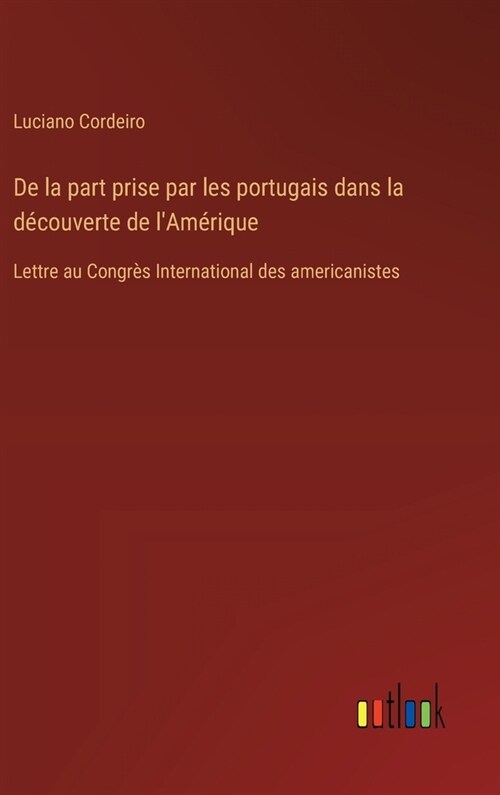 De la part prise par les portugais dans la d?ouverte de lAm?ique: Lettre au Congr? International des americanistes (Hardcover)