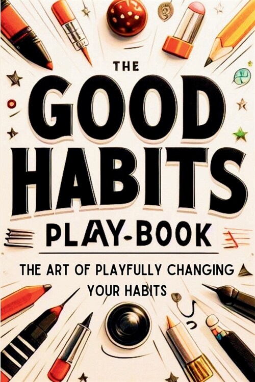 The Good Habits Playbook: The Art of Playfully Changing Your Habits (Good Habits Book) (Paperback)
