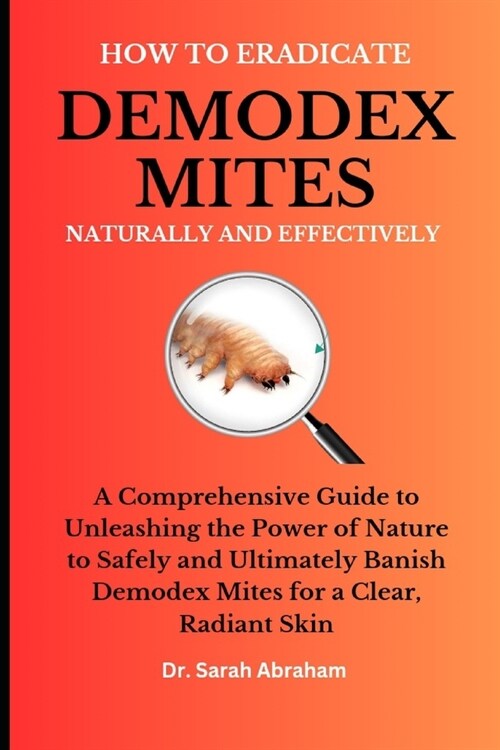 How to Eradicate Demodex Mites Naturally and Effectively: A Comprehensive Guide to Unleashing the Power of Nature to Safely and Ultimately Banish Demo (Paperback)