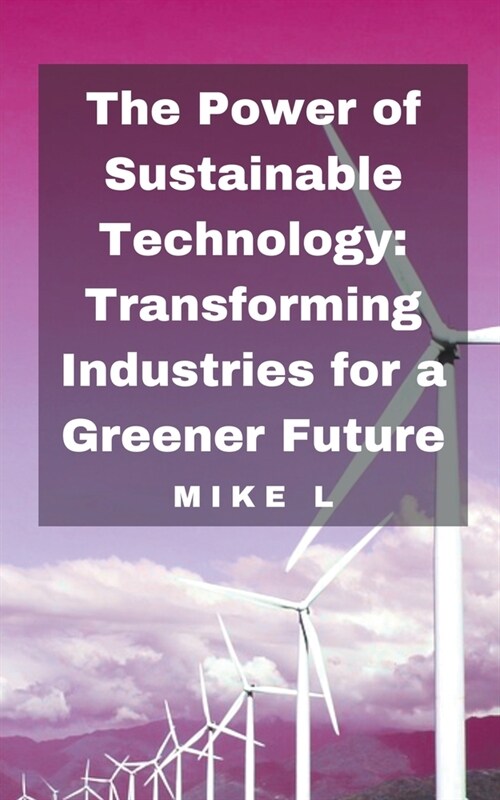 The Power of Sustainable Technology: Transforming Industries for a Greener Future (Paperback)