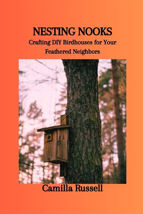 Nesting Nooks: Crafting DIY Birdhouses for Your Feathered Neighbors (Paperback)