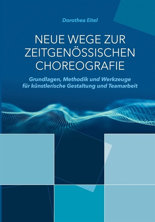 Neue Wege zur zeitgen?sischen Choreografie: Grundlagen, Methodik und Werkzeuge f? k?stlerisches Kreieren und kollaborative Zusammenarbeit (Paperback)
