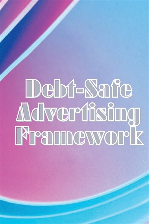 Debt-Safe Advertising Framework: Techniques for Cutting Expenses While Expanding YOUR Network to Provide You with Final Leads and Money (Paperback)