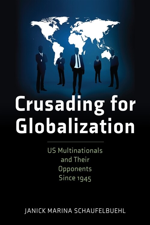 Crusading for Globalization: Us Multinationals and Their Opponents Since 1945 (Hardcover)