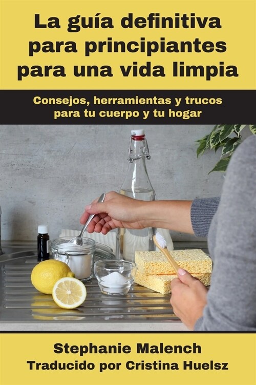 La gu? definitiva para principiantes para una vida limpia: Consejos, herramientas y trucos para tu cuerpo y tu hogar (Paperback)