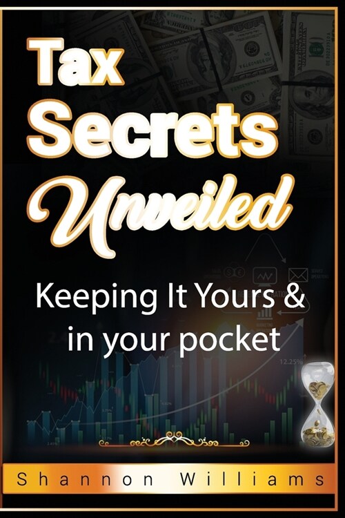 Tax Secrets Unveiled: Keeping It Yours & In Your Pocket (Paperback)