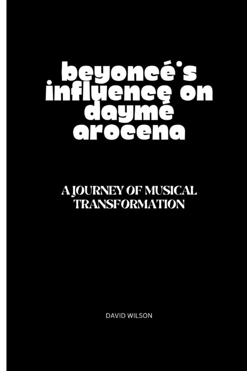 Beyonc?s Influence on Daym?Arocena: A Journey of Musical Transformation (Paperback)