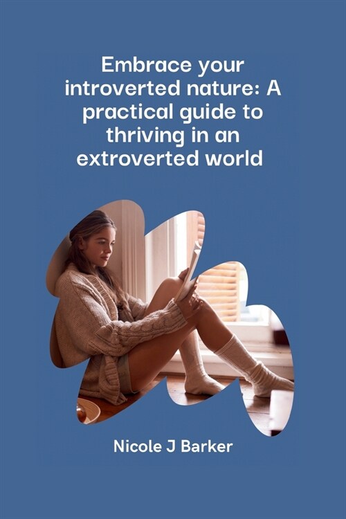 Embrace Your Introverted Nature: A Practical Guide to Thriving in an Extroverted World (Paperback)