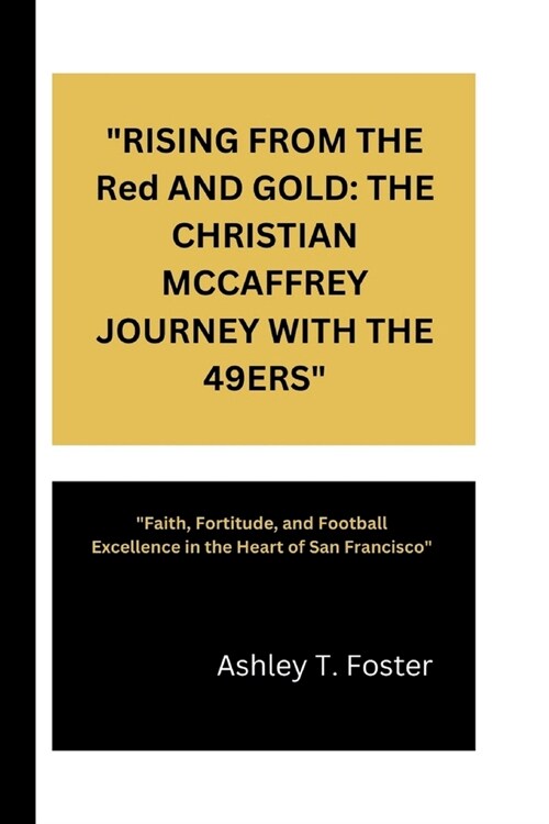 RISING FROM THE Red AND GOLD: THE CHRISTIAN MCCAFFREY JOURNEY WITH THE 49ERS Faith, Fortitude, and Football Excellence in the Heart of San Francis (Paperback)