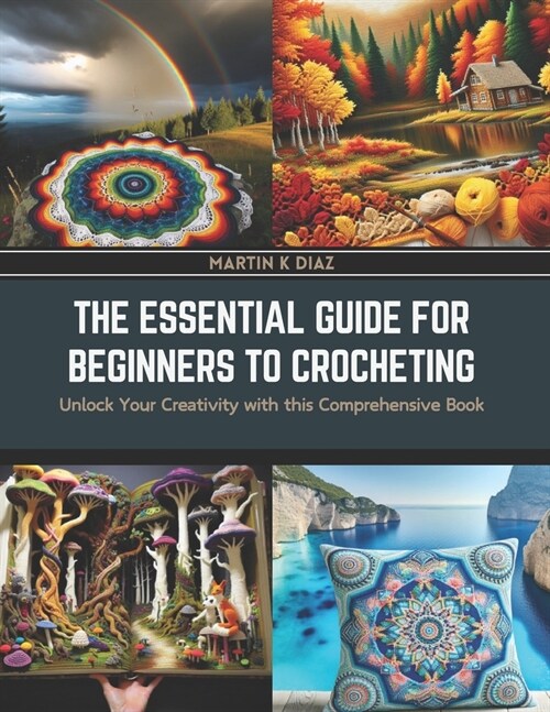 The Essential Guide for Beginners to Crocheting: Unlock Your Creativity with this Comprehensive Book (Paperback)