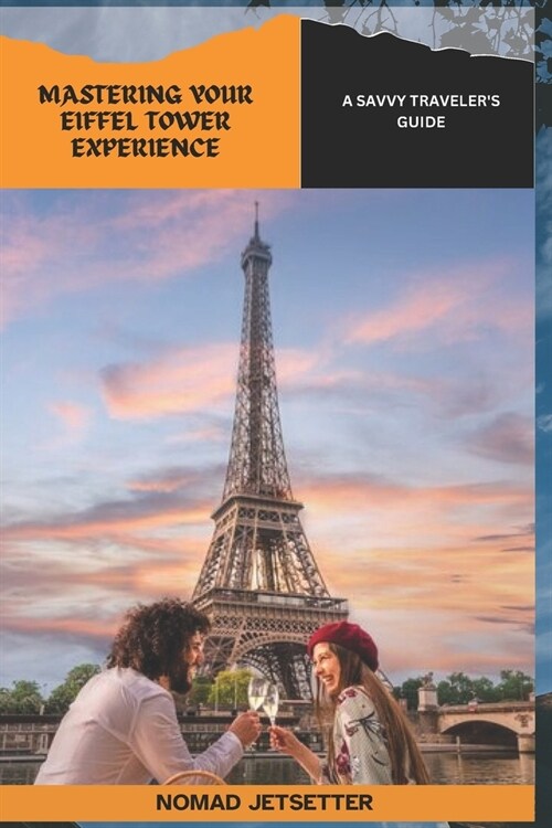 Mastering Your Eiffel Tower Experience: A Savvy Travelers Guide (Paperback)