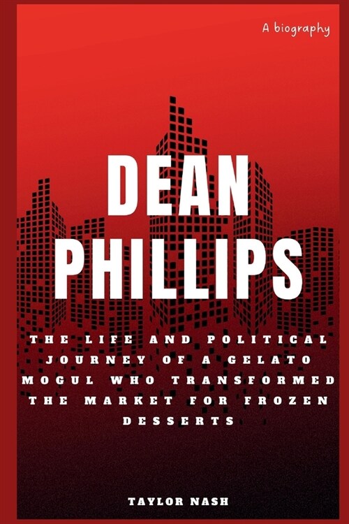 Dean Phillips: The life and political journey of a Gelato Mogul who transformed the market for frozen desserts (Paperback)