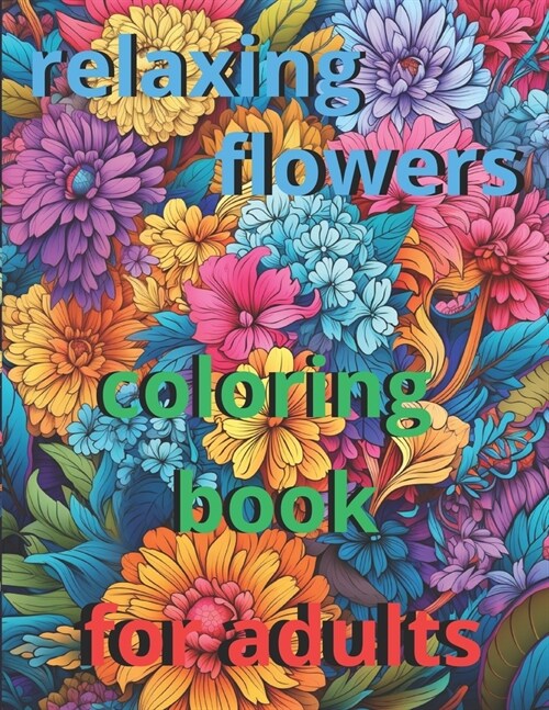 anxiety relief coloring book for adults 50 relaxing flowers: Immerse yourself in floral serenity: A relaxing journey through exquisite flowers to rel (Paperback)