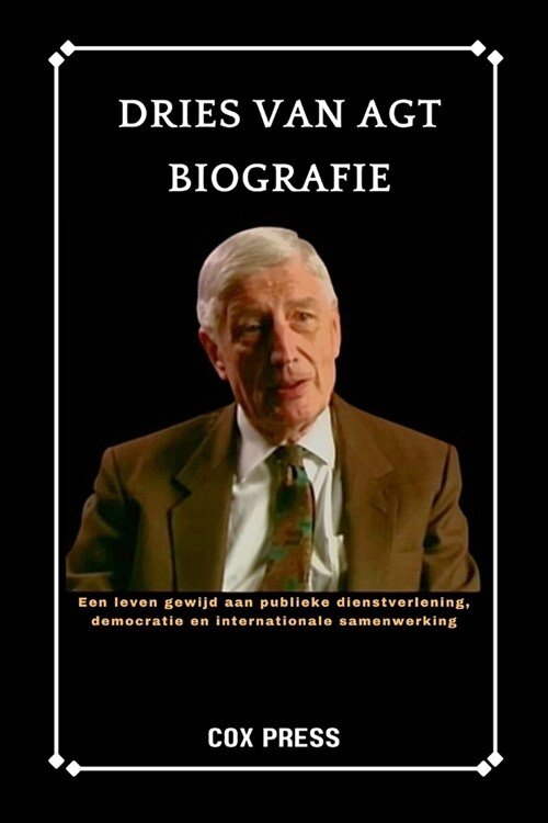 Dries Van Agt Biografie: Een leven gewijd aan publieke dienstverlening, democratie en internationale samenwerking (Paperback)