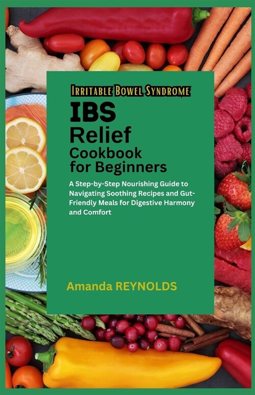 Irritable Bowel Syndrome Relief Cookbook for Beginners: A Step-by-Step Nourishing Guide to Navigating Soothing Recipes and Gut-Friendly Meals for Dige (Paperback)