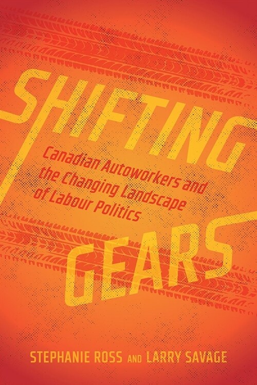 Shifting Gears: Canadian Autoworkers and the Changing Landscape of Labour Politics (Hardcover)