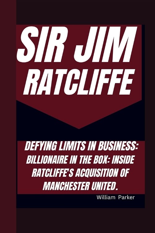 Sir Jim Ratcliffe Defying Limits in Business: Billionaire in the Box: Inside Ratcliffes Acquisition of Manchester United. (Paperback)