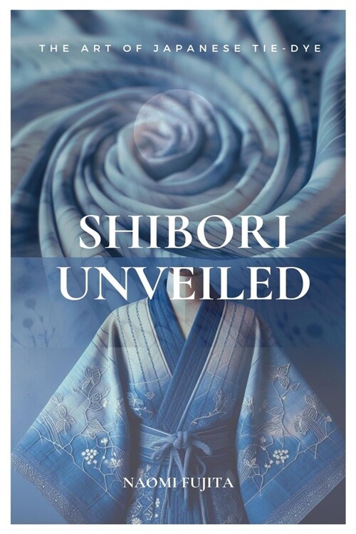 Shibori Unveiled: The Art of Japanese Tie-Dye (Paperback)