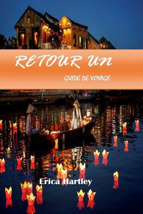 Retour Un Guide de Voyage 2024 2025: D?ouvrez la beaut?intemporelle et le riche patrimoine de la charmante ville riveraine du Vietnam (Paperback)