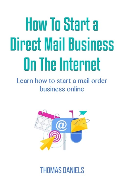 How to Start a Direct Mail Business On The Internet.: Learn how to start a mail order business online. (Paperback)