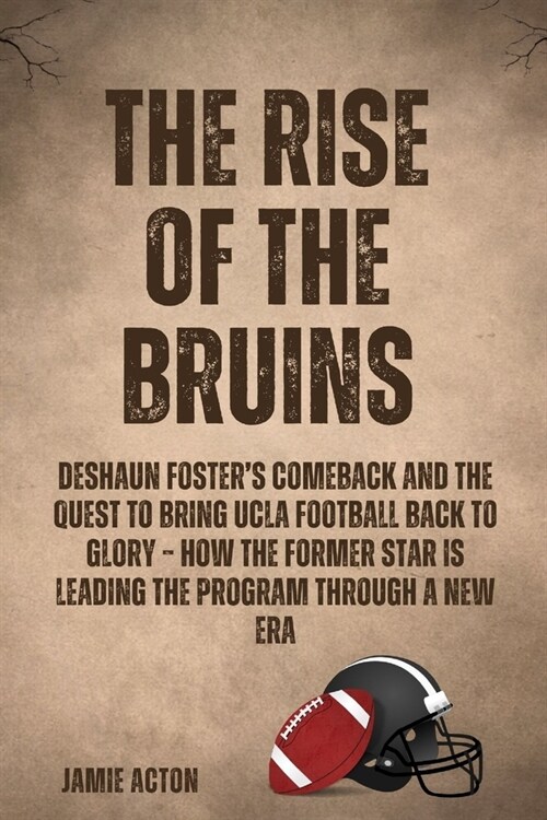 The Rise of the Bruins: DeShaun Fosters Comeback and the Quest to bring UCLA football back to glory - How the former star is leading the prog (Paperback)