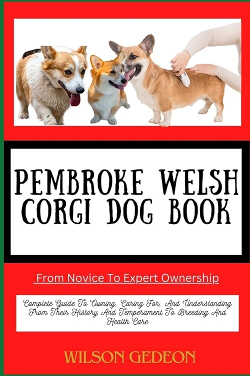 PEMBROKE WELSH CORGI DOG BOOK From Novice To Expert Ownership: Complete Guide To Owning, Caring For, And Understanding From Their History And Temperam (Paperback)