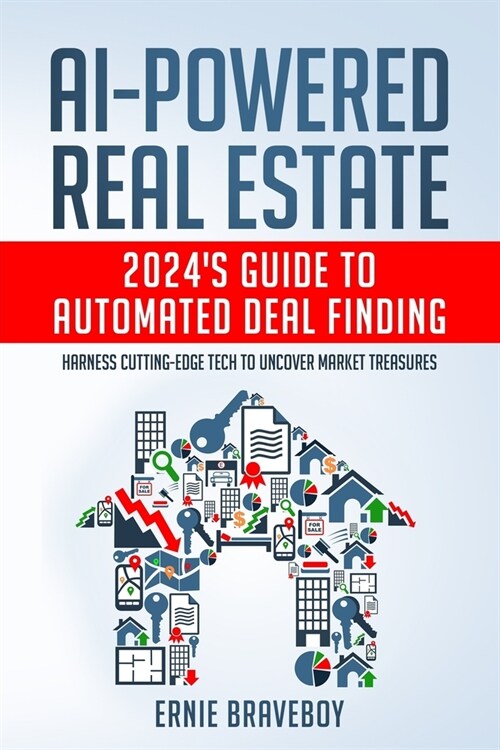 AI-Powered Real Estate: 2024s Guide to Automated Deal Finding: Harness Cutting-Edge Tech to Uncover Market Treasures (Paperback)