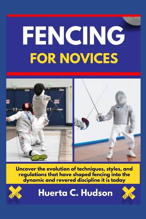 Fencing for Novices: Uncover the evolution of techniques, styles, and regulations that have shaped fencing into the dynamic and revered dis (Paperback)