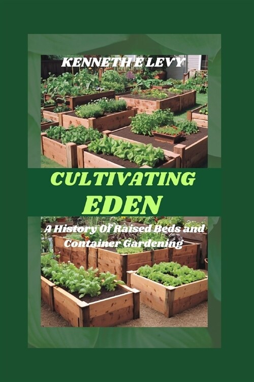 Cultivating Eden: A History Of Raised Beds and Container Gardening (Paperback)