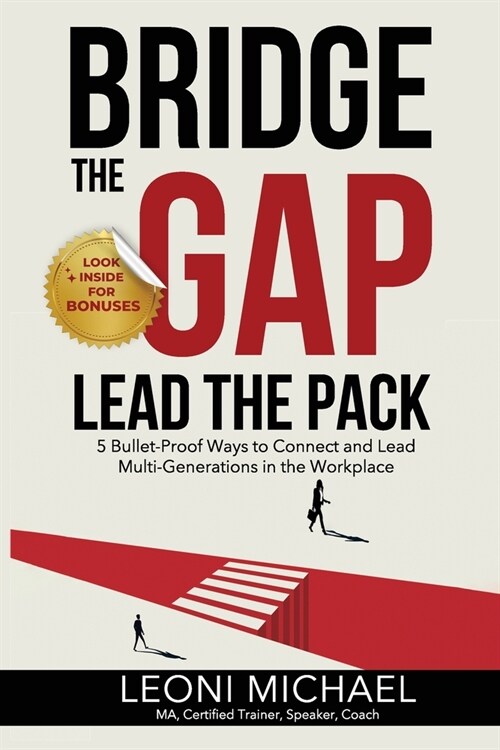 Bridge the Gap Lead the Pack: 5 Bullet-Proof Ways to Connect and Lead Multi-Generations in the Workplace (Paperback)