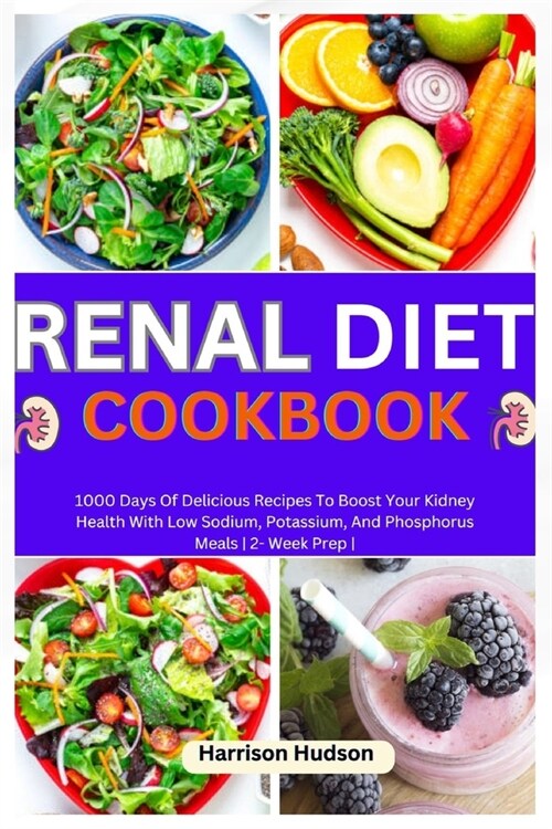 Renal Diet Cookbook: 1000 Days Of Delicious Recipes To Boost Your Kidney Health With Low Sodium, Potassium, And Phosphorus Meals 2- Week Pr (Paperback)