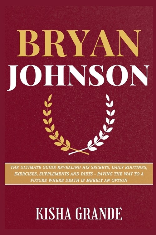 Bryan Johnson: The Ultimate Guide Revealing His Secrets, Daily Routines, Exercises, Supplements and Diets - Paving the Way to a Futur (Paperback)